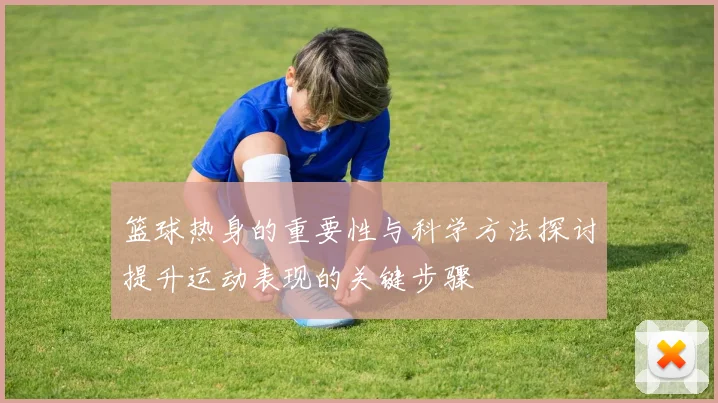 篮球热身的重要性与科学方法探讨提升运动表现的关键步骤