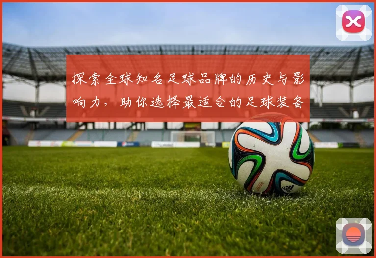 探索全球知名足球品牌的历史与影响力，助你选择最适合的足球装备