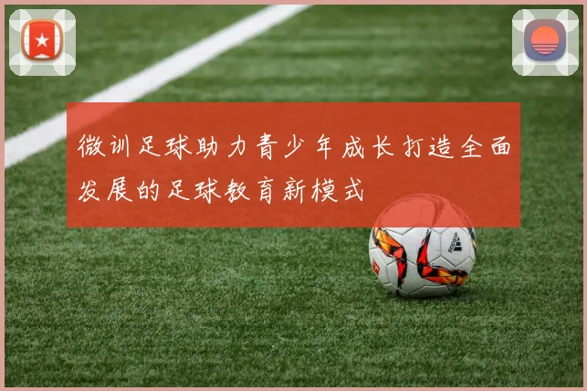 微训足球助力青少年成长打造全面发展的足球教育新模式