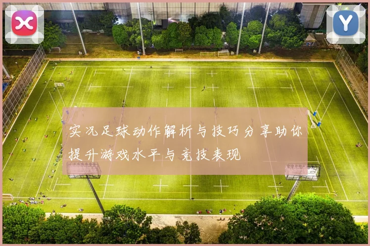 实况足球动作解析与技巧分享助你提升游戏水平与竞技表现