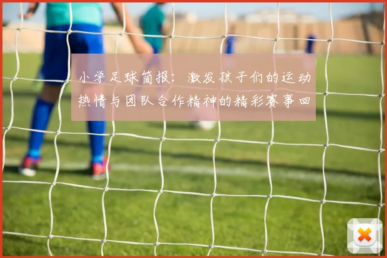 小学足球简报：激发孩子们的运动热情与团队合作精神的精彩赛事回顾