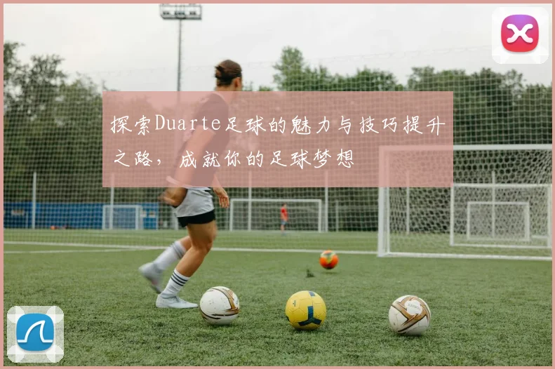 探索Duarte足球的魅力与技巧提升之路，成就你的足球梦想